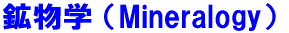鉱物学 （Mineralogy）